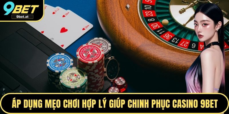 Áp dụng mẹo chơi hợp lý giúp chinh phục Casino 9BET