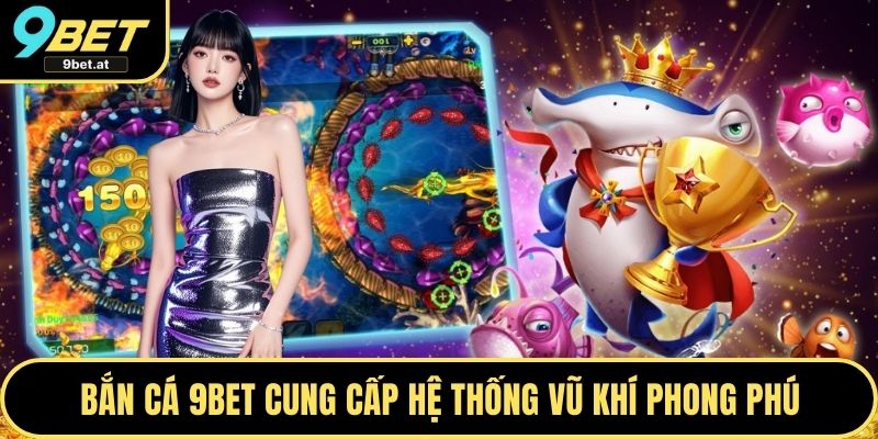 Bắn cá 9BET cung cấp hệ thống vũ khí phong phú