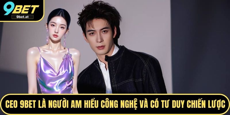 CEO 9BET là người am hiểu công nghệ và có tư duy chiến lược